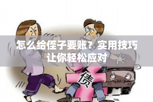 怎么给侄子要账？实用技巧让你轻松应对