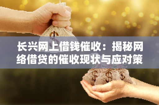 长兴网上借钱催收：揭秘网络借贷的催收现状与应对策略