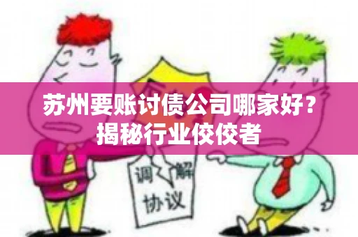 苏州要账讨债公司哪家好？揭秘行业佼佼者