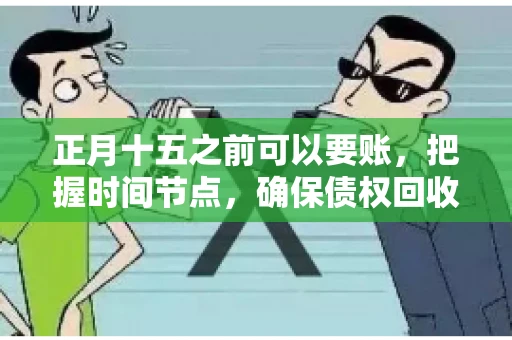 正月十五之前可以要账，把握时间节点，确保债权回收