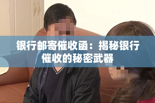 银行邮寄催收函：揭秘银行催收的秘密武器
