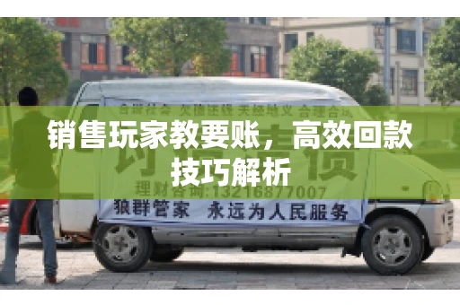销售玩家教要账，高效回款技巧解析