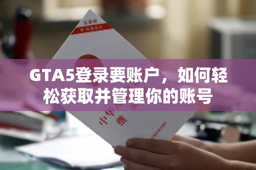 GTA5登录要账户，如何轻松获取并管理你的账号