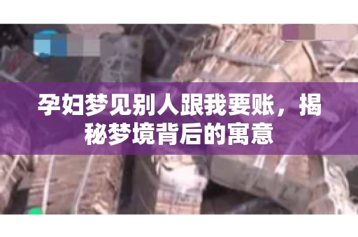 孕妇梦见别人跟我要账，揭秘梦境背后的寓意
