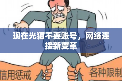 现在光猫不要账号,网络连接新变革 现在光猫不要账号,网络连接新变革
