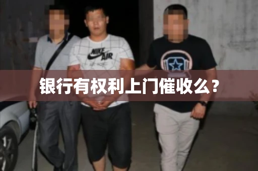 银行有权利上门催收么? 银行有权利上门催收么?