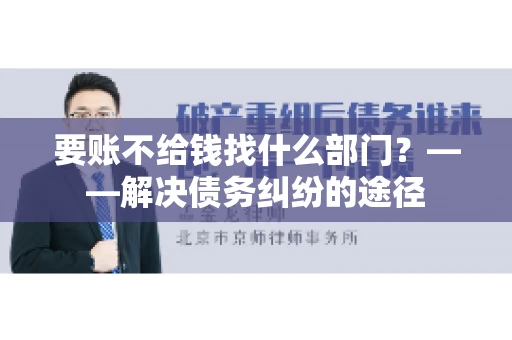 要账不给钱找什么部门？——解决债务纠纷的途径