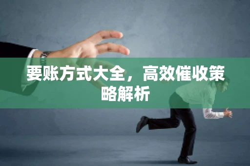 要账方式大全，高效催收策略解析