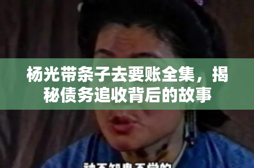 杨光带条子去要账全集，揭秘债务追收背后的故事