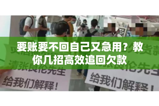 要账要不回自己又急用？教你几招高效追回欠款