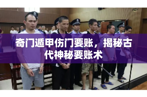 奇门遁甲伤门要账，揭秘古代神秘要账术
