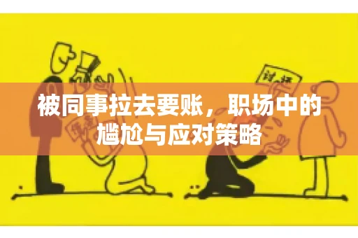 被同事拉去要账，职场中的尴尬与应对策略