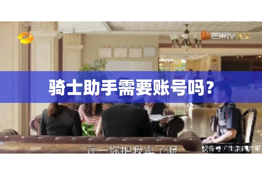 骑士助手需要账号吗? 骑士助手需要账号吗?