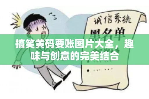 搞笑黄码要账图片大全，趣味与创意的完美结合