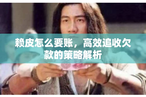 赖皮怎么要账，高效追收欠款的策略解析