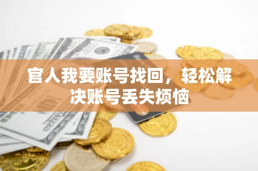 官人我要账号找回,轻松解决账号丢失烦恼 官人我要账号找回,轻松解决账号丢失烦恼