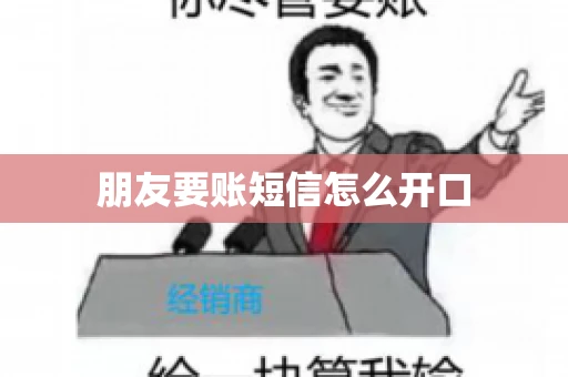 朋友要账短信怎么开口 朋友要账短信怎么开口