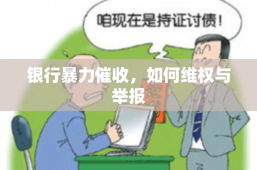 银行暴力催收,如何维权与举报 银行暴力催收,如何维权与举报