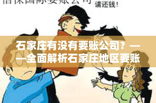 石家庄有没有要账公司？——全面解析石家庄地区要账服务