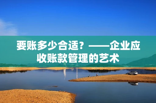 要账多少合适？——企业应收账款管理的艺术