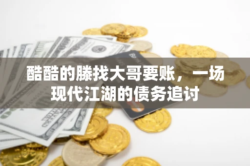 酷酷的滕找大哥要账，一场现代江湖的债务追讨