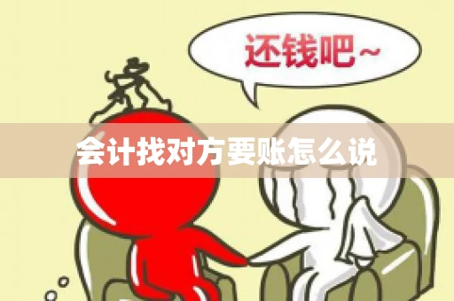 会计找对方要账怎么说 会计找对方要账怎么说