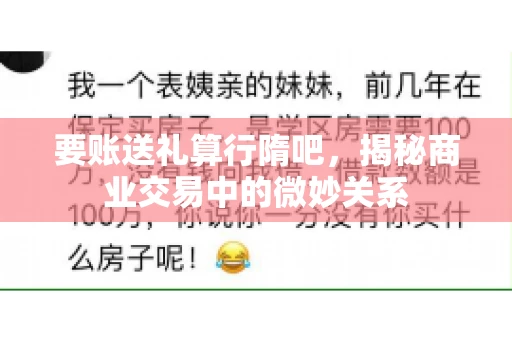 要账送礼算行隋吧,揭秘商业交易中的微妙关系 要账送礼算行隋吧,揭秘商业交易中的微妙关系