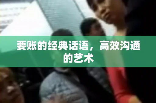 要账的经典话语，高效沟通的艺术