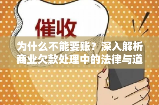 为什么不能要账?深入解析商业欠款处理中的法律与道德困境 为什么不能要账?深入解析商业欠款处理中的法律与道德困境