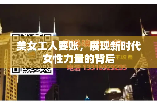 美女工人要账，展现新时代女性力量的背后
