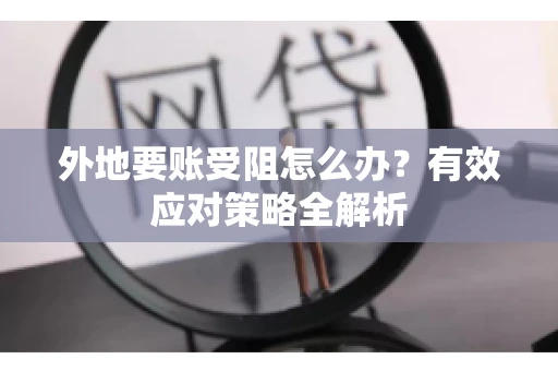 外地要账受阻怎么办？有效应对策略全解析