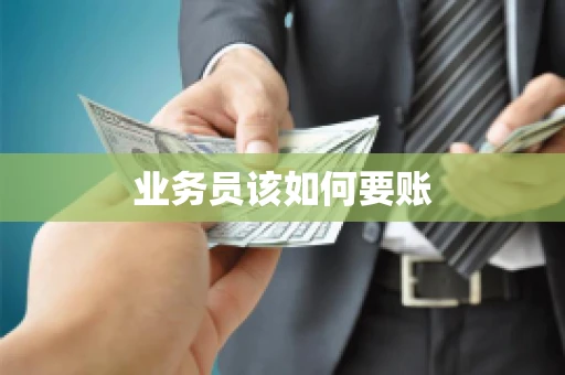 业务员该如何要账 业务员该如何要账