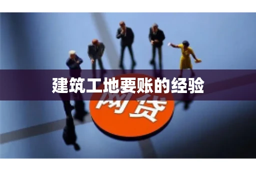 建筑工地要账的经验