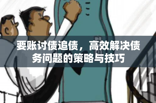 要账讨债追债,高效解决债务问题的策略与技巧 要账讨债追债,高效解决债务问题的策略与技巧