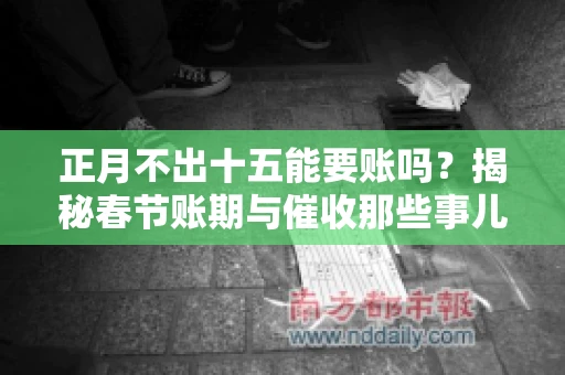 正月不出十五能要账吗？揭秘春节账期与催收那些事儿