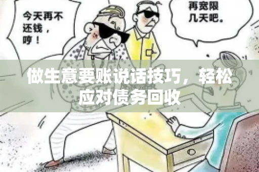 做生意要账说话技巧，轻松应对债务回收