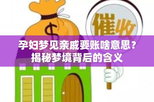 孕妇梦见亲戚要账啥意思？揭秘梦境背后的含义