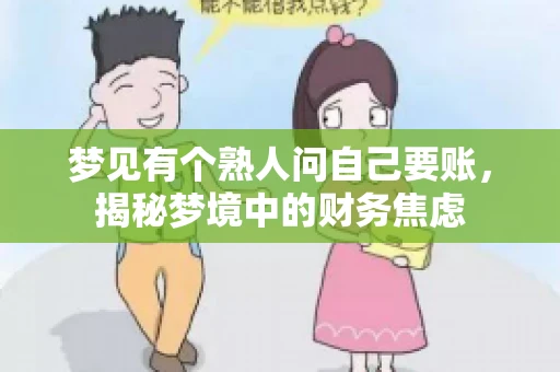 梦见有个熟人问自己要账,揭秘梦境中的财务焦虑 梦见有个熟人问自己要账,揭秘梦境中的财务焦虑