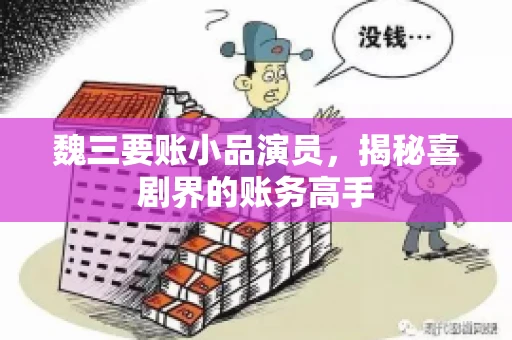 魏三要账小品演员，揭秘喜剧界的账务高手