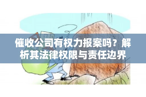 催收公司有权力报案吗?解析其法律权限与责任边界 催收公司有权力报案吗?解析其法律权限与责任边界