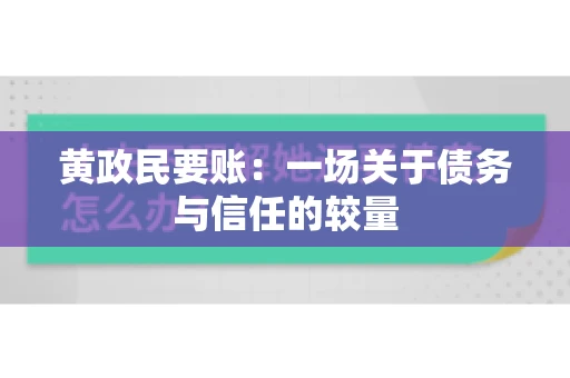 黄政民要账:一场关于债务与信任的较量 黄政民要账:一场关于债务与信任的较量