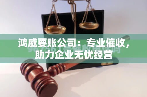 鸿威要账公司：专业催收，助力企业无忧经营