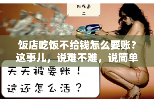 饭店吃饭不给钱怎么要账?这事儿,说难不难,说简单也不简单。咱们就来聊聊这个话题,看看遇到这种情况,咱们该怎么办。 饭店吃饭不给钱怎么要账?这事儿,说难不难,说简单也不简单。咱们就来聊聊这个话题,看看遇到这种情况,咱们该怎么办。