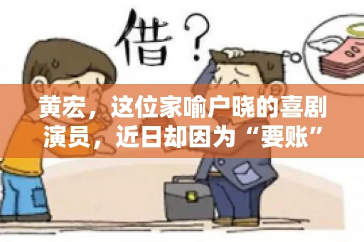 黄宏，这位家喻户晓的喜剧演员，近日却因为“要账”一事引发了广泛关注。这不禁让人好奇，喜剧大师黄宏为何会陷入要账的困境？今天，我们就来聊聊这个话题。