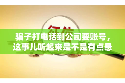 骗子打电话到公司要账号，这事儿听起来是不是有点悬？但你知道吗，这样的案例在现实生活中并不少见。今天，咱们就来聊聊这个话题，看看如何防范这类诈骗。