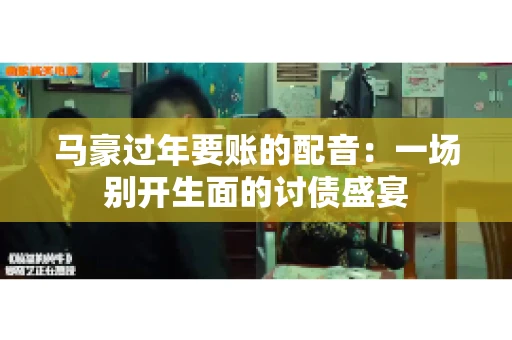 马豪过年要账的配音：一场别开生面的讨债盛宴