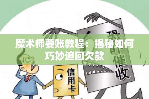 魔术师要账教程:揭秘如何巧妙追回欠款 魔术师要账教程:揭秘如何巧妙追回欠款