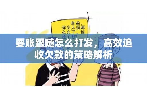 要账跟随怎么打发，高效追收欠款的策略解析
