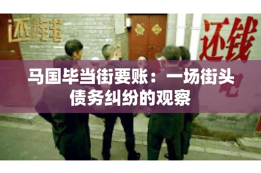 马国毕当街要账:一场街头债务纠纷的观察 马国毕当街要账:一场街头债务纠纷的观察