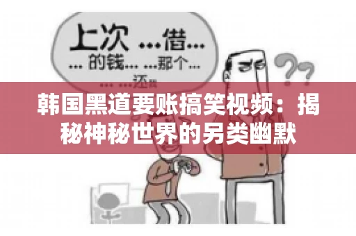 韩国黑道要账搞笑视频:揭秘神秘世界的另类幽默 韩国黑道要账搞笑视频:揭秘神秘世界的另类幽默